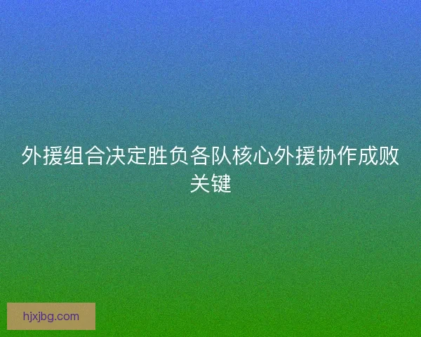 外援组合决定胜负各队核心外援协作成败关键
