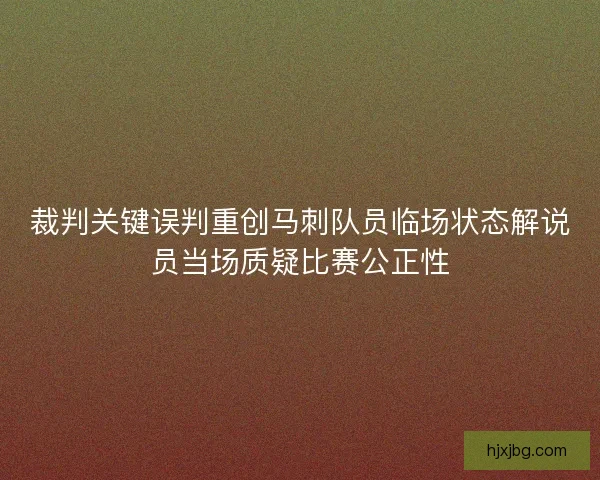 裁判关键误判重创马刺队员临场状态解说员当场质疑比赛公正性