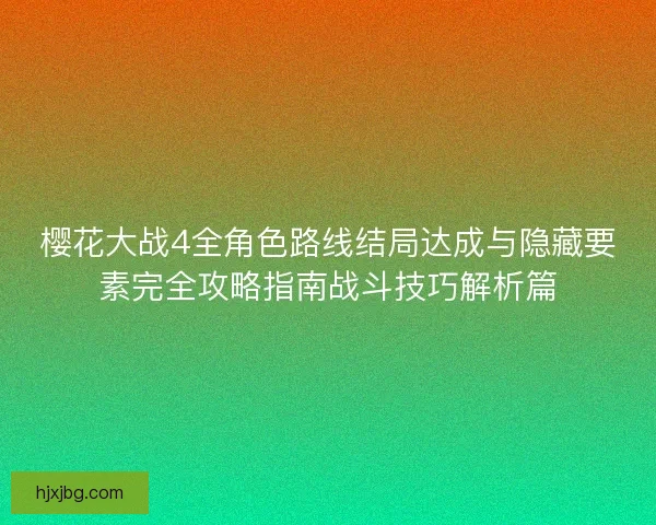 樱花大战4全角色路线结局达成与隐藏要素完全攻略指南战斗技巧解析篇 樱花大战4全角色路线结局达成与隐藏要素完全攻略指南战斗技巧解析篇
